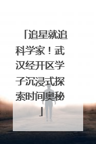 追星就追科学家！武汉经开区学子沉浸式探索时间奥秘