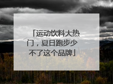 运动饮料大热门，夏日跑步少不了这个品牌