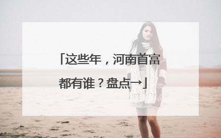 这些年，河南首富都有谁？盘点→