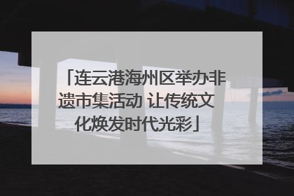 连云港海州区举办非遗市集活动 让传统文化焕发时代光彩