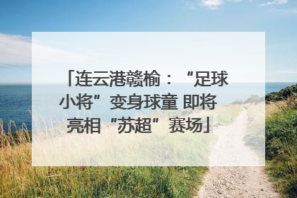 连云港赣榆：“足球小将”变身球童 即将亮相“苏超”赛场