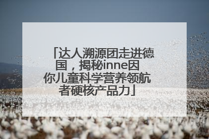 达人溯源团走进德国，揭秘inne因你儿童科学营养领航者硬核产品力