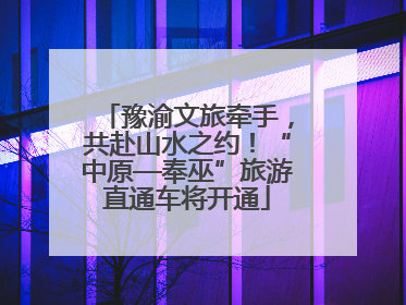 豫渝文旅牵手，共赴山水之约！“中原—奉巫”旅游直通车将开通