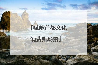 赋能首都文化消费新场景