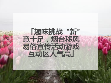 趣味挑战“新”意十足，烟台移风易俗宣传活动游戏互动区人气高