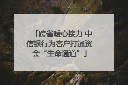 跨省暖心接力 中信银行为客户打通资金“生命通道”