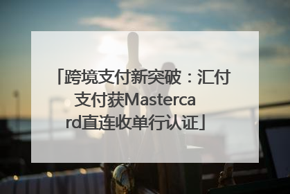 跨境支付新突破：汇付支付获Mastercard直连收单行认证