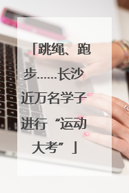 跳绳、跑步……长沙近万名学子进行“运动大考”