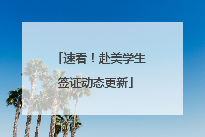 速看！赴美学生签证动态更新
