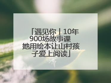 遇见你丨10年900场故事课 她用绘本让山村孩子爱上阅读