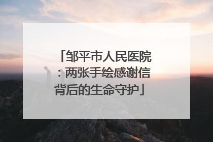 邹平市人民医院：两张手绘感谢信背后的生命守护