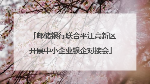 邮储银行联合平江高新区开展中小企业银企对接会