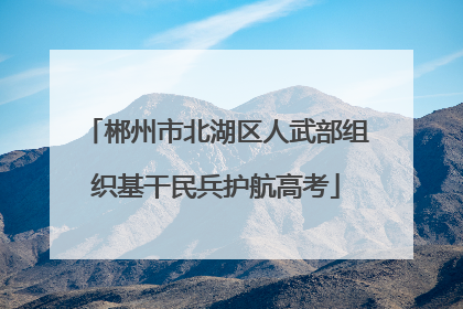 郴州市北湖区人武部组织基干民兵护航高考
