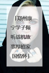 郑州康宁学子倾听战机故事厚植家国情怀