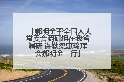 郝明金率全国人大常委会调研组在我省调研 许勤梁惠玲拜会郝明金一行