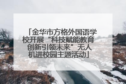 金华市方格外国语学校开展“科技赋能教育 创新引领未来”无人机进校园主题活动