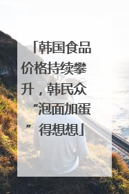韩国食品价格持续攀升，韩民众“泡面加蛋”得想想