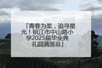 青春为桨，追寻星光！镇江市中山路小学2025届毕业典礼圆满落幕