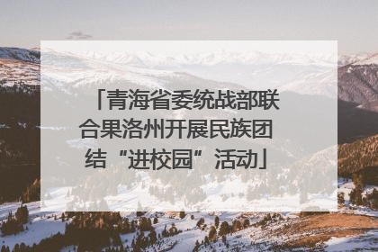 青海省委统战部联合果洛州开展民族团结“进校园”活动