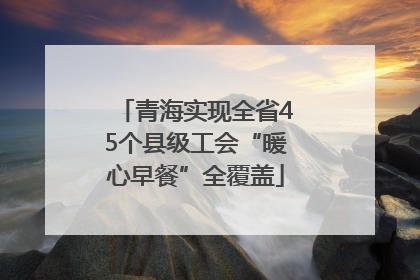 青海实现全省45个县级工会“暖心早餐”全覆盖