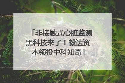 非接触式心脏监测黑科技来了！毅达资本领投中科知奇