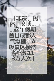 非遗、民俗、文博……端午假期首日成都人气爆棚，A级景区接待游客超113万人次