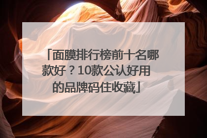 面膜排行榜前十名哪款好？10款公认好用的品牌码住收藏