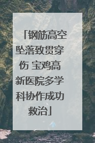 钢筋高空坠落致贯穿伤 宝鸡高新医院多学科协作成功救治