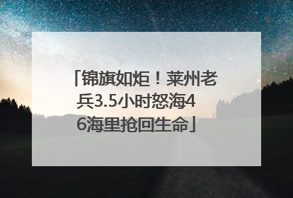 锦旗如炬！莱州老兵3.5小时怒海46海里抢回生命