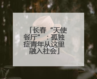 长春“天使餐厅”：孤独症青年从这里融入社会