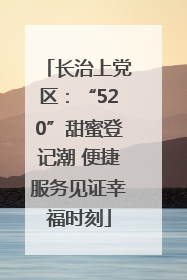 长治上党区：“520”甜蜜登记潮 便捷服务见证幸福时刻