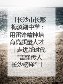长沙市长郡梅溪湖中学：用雷锋精神培育高质量人才｜走进新时代“雷锋传人 长沙榜样”