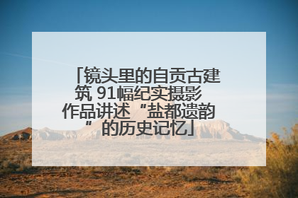 镜头里的自贡古建筑 91幅纪实摄影作品讲述“盐都遗韵”的历史记忆