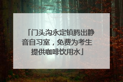 门头沟永定镇腾出静音自习室，免费为考生提供咖啡饮用水
