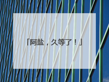 阿盐，久等了！