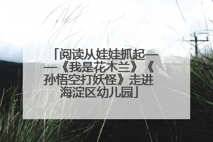 阅读从娃娃抓起——《我是花木兰》《孙悟空打妖怪》走进海淀区幼儿园