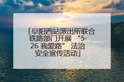 阜阳西站派出所联合铁路部门开展 “5·26 我爱路” 法治安全宣传活动
