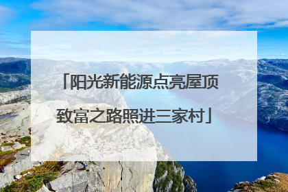 阳光新能源点亮屋顶 致富之路照进三家村