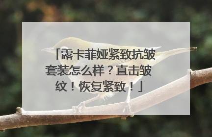 露卡菲娅紧致抗皱套装怎么样？直击皱纹！恢复紧致！