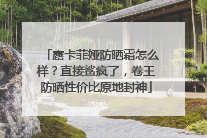 露卡菲娅防晒霜怎么样？直接鲨疯了，卷王防晒性价比原地封神