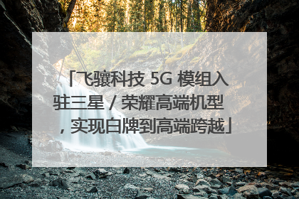 飞骧科技 5G 模组入驻三星 / 荣耀高端机型，实现白牌到高端跨越