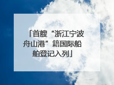 首艘“浙江宁波舟山港”籍国际船舶登记入列