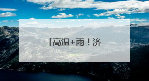 高温+雨！济宁未来一周天气预报来啦→