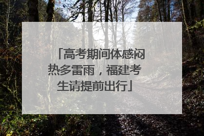 高考期间体感闷热多雷雨，福建考生请提前出行