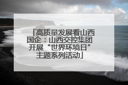 高质量发展看山西国企：山西交控集团开展“世界环境日”主题系列活动