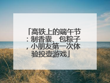 高铁上的端午节：制香囊、包粽子，小朋友第一次体验投壶游戏