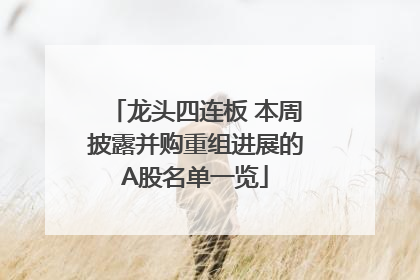 龙头四连板 本周披露并购重组进展的A股名单一览