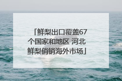 鲜梨出口覆盖67个国家和地区 河北鲜梨俏销海外市场