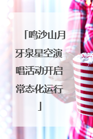 鸣沙山月牙泉星空演唱活动开启常态化运行