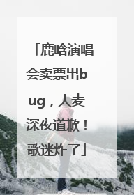 鹿晗演唱会卖票出bug，大麦深夜道歉！歌迷炸了